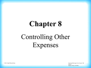 © 2011 John Wiley & Sons Food and Beverage Cost Control, 5th
Edition
Dopson, Hayes, & Miller
Chapter 8
Controlling Other
Expenses
 