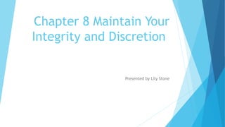 Chapter 8 Maintain Your
Integrity and Discretion
Presented by Lily Stone
 