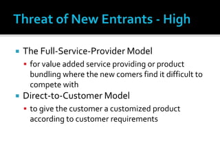  The Full-Service-Provider Model
 for value added service providing or product
bundling where the new comers find it difficult to
compete with
 Direct-to-Customer Model
 to give the customer a customized product
according to customer requirements
 