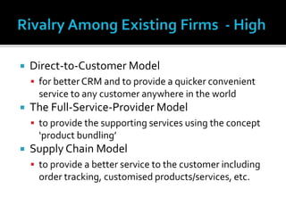  Direct-to-Customer Model
 for better CRM and to provide a quicker convenient
service to any customer anywhere in the world
 The Full-Service-Provider Model
 to provide the supporting services using the concept
‘product bundling’
 Supply Chain Model
 to provide a better service to the customer including
order tracking, customised products/services, etc.
 