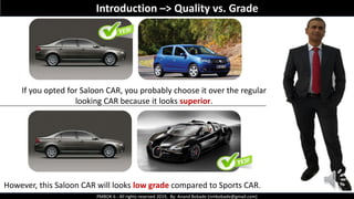 PMBOK 6 - All rights reserved 2019, By: Anand Bobade (nmbobade@gmail.com)
If you opted for Saloon CAR, you probably choose it over the regular
looking CAR because it looks superior.
However, this Saloon CAR will looks low grade compared to Sports CAR.
Introduction –> Quality vs. Grade
 