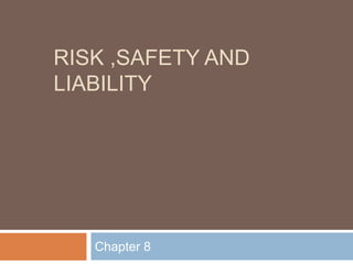 RISK ,SAFETY AND
LIABILITY
Chapter 8
 