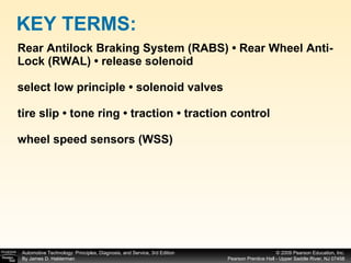 Rear Antilock Braking System (RABS) • Rear Wheel Anti-Lock (RWAL) • release solenoid select low principle • solenoid valves tire slip • tone ring • traction • traction control wheel speed sensors (WSS) KEY TERMS: 