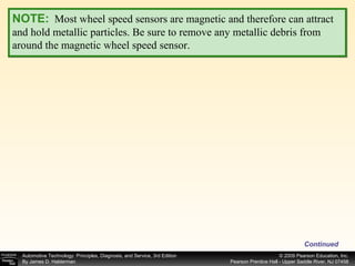 Continued NOTE:   Most wheel speed sensors are magnetic and therefore can attract and hold metallic particles. Be sure to remove any metallic debris from around the magnetic wheel speed sensor. 