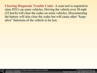 Clearing Diagnostic Trouble Codes   A scan tool is required to clear DTCs on some vehicles. Driving the vehicle over 20 mph (32 km/h) will clear the codes on some vehicles. Disconnecting the battery will also clear the codes but will cause other “keep-alive” functions of the vehicle to be lost. 