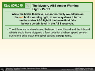 The Mystery ABS Amber Warning Light - Part 2 While the brake fluid level sensor normally would turn on the  red  brake warning light, in some systems it turns on the amber ABS light if the brake fluid falls below a certain level in the ABS reservoir. The difference in wheel speed between the outboard and the inboard wheels could have triggered a fault code for a wheel speed sensor during the drive down the spiral parking garage ramp. 