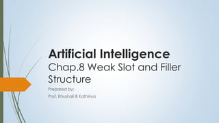 Artificial Intelligence
Chap.8 Weak Slot and Filler
Structure
Prepared by:
Prof. Khushali B Kathiriya
 
