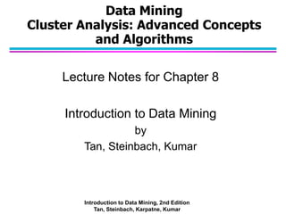 Data Mining
Cluster Analysis: Advanced Concepts
and Algorithms
Lecture Notes for Chapter 8
Introduction to Data Mining
by
Tan, Steinbach, Kumar
Introduction to Data Mining, 2nd Edition
Tan, Steinbach, Karpatne, Kumar
 