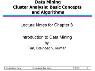 Data Mining Cluster Analysis: Basic Concepts  and Algorithms Lecture Notes for Chapter 8 Introduction to Data Mining by Tan, Steinbach, Kumar © Tan,Steinbach, Kumar    Introduction to Data Mining    4/18/2004    