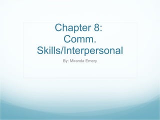 Chapter 8:  Comm. Skills/Interpersonal By: Miranda Emery 