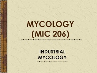 MYCOLOGY
 (MIC 206)

  INDUSTRIAL
  MYCOLOGY
 