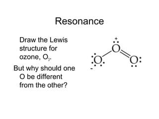 Resonance
Draw the Lewis
structure for
ozone, O3.
But why should one
O be different
from the other?
-
+
 