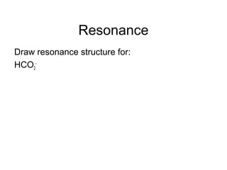 Resonance
Draw resonance structure for:
HCO2
-
 