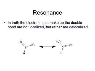Resonance
• In truth the electrons that make up the double
bond are not localized, but rather are delocalized.
 
