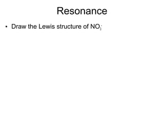 Resonance
• Draw the Lewis structure of NO3
-
 