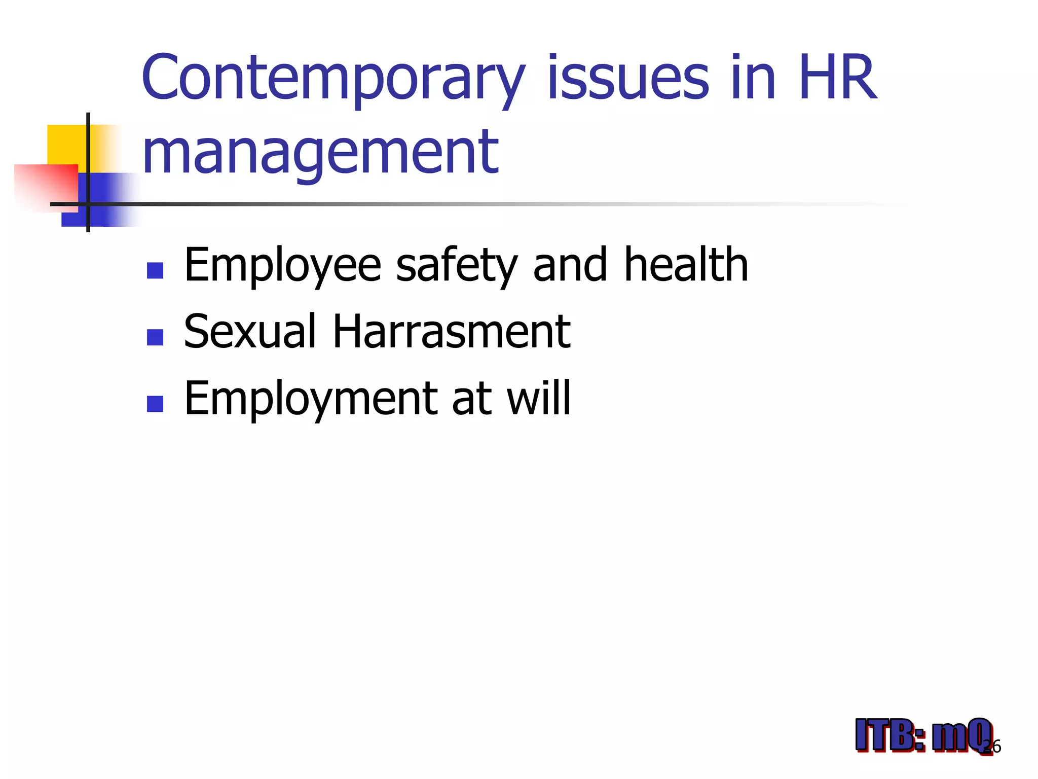 Contemporary issues in HR
management
   Employee safety and health
   Sexual Harrasment
   Employment at will




                                 26
 