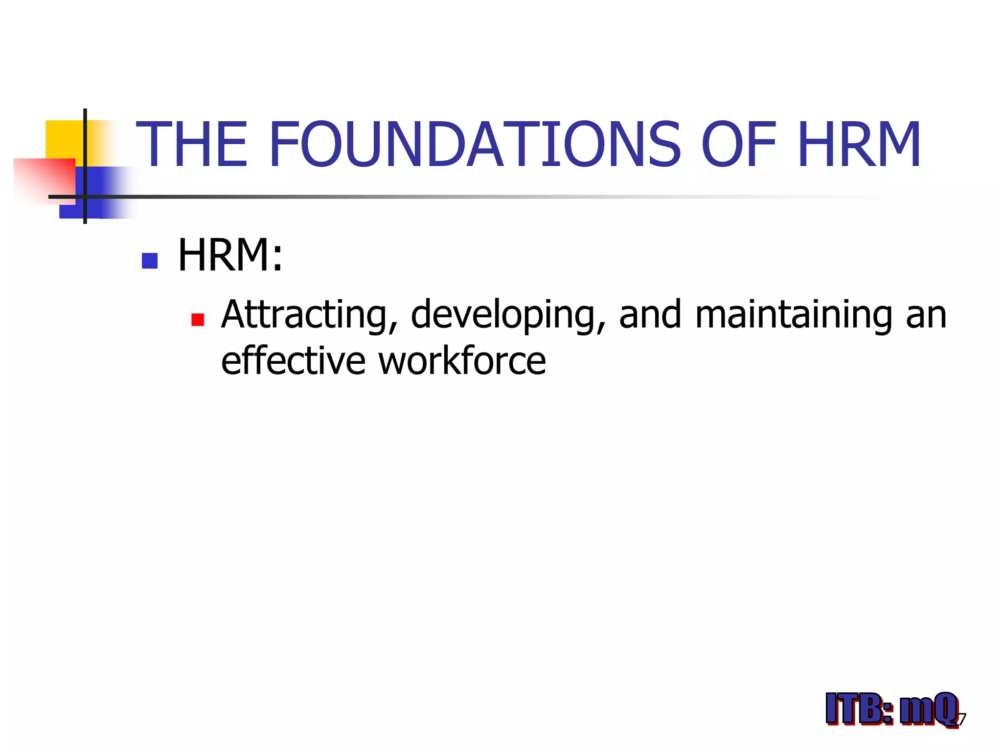 THE FOUNDATIONS OF HRM
   HRM:
       Attracting, developing, and maintaining an
        effective workforce




                                                     7
 