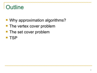 Outline Why approximation algorithms? The vertex cover problem The set cover problem TSP 