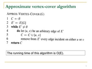 Approximate vertex-cover algorithm The running time of this algorithm is O(E). 