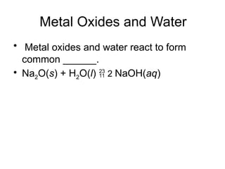 Metal Oxides and Water
• Metal oxides and water react to form
common ______.
• Na2O(s) + H2O(l)  2 NaOH(aq)
 