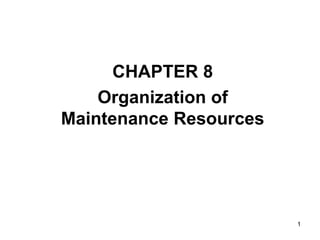 1
CHAPTER 8
Organization of
Maintenance Resources
 