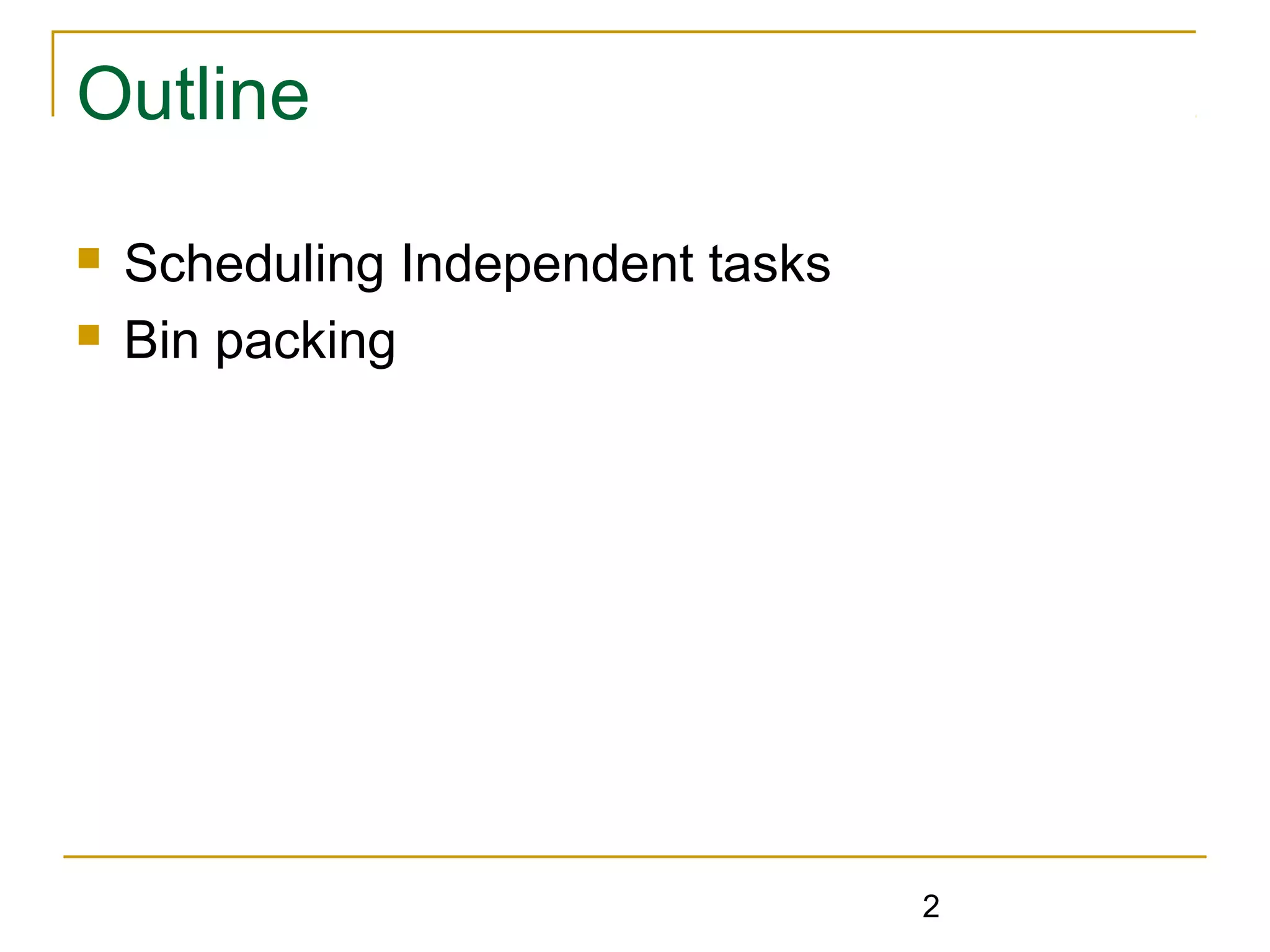 Outline



Scheduling Independent tasks
Bin packing

2

 