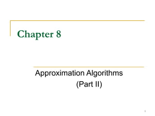 Chapter 8

Approximation Algorithms
(Part II)

1

 