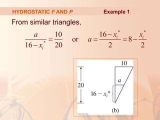 From similar triangles,
HYDROSTATIC F AND P
* *
*
16
10
or 8
16 20 2 2
i i
i
x x
a
a
x

   

Example 1
 