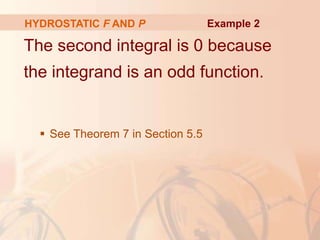 The second integral is 0 because
the integrand is an odd function.
 See Theorem 7 in Section 5.5
HYDROSTATIC F AND P Example 2
 