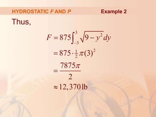 Thus,
HYDROSTATIC F AND P
3
2
3
2
1
2
875 9
875 (3)
7875
2
12,370lb
F y dy



 
 



Example 2
 