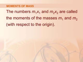 The numbers m1x1 and m2x2 are called
the moments of the masses m1 and m2
(with respect to the origin).
MOMENTS OF MASS
 