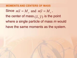 Since ,
the center of mass is the point
where a single particle of mass m would
have the same moments as the system.
MOMENTS AND CENTERS OF MASS
and
y x
mx M my M
 
( , )
x y
 