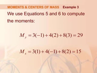 We use Equations 5 and 6 to compute
the moments:
MOMENTS & CENTERS OF MASS
3( 1) 4(2) 8(3) 29
3(1) 4( 1) 8(2) 15
y
x
M
M
    
    
Example 3
 