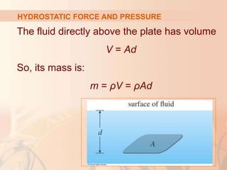The fluid directly above the plate has volume
V = Ad
So, its mass is:
m = ρV = ρAd
HYDROSTATIC FORCE AND PRESSURE
 