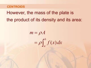 However, the mass of the plate is
the product of its density and its area:
CENTROIDS
( )
b
a
m A
f x dx



 
 