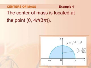 The center of mass is located at
the point (0, 4r/(3π)).
CENTERS OF MASS Example 4
 