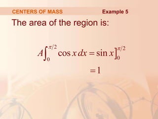 The area of the region is:
CENTERS OF MASS

2 2
0
0
cos sin
1
A xdx x
 



Example 5
 