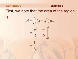First, we note that the area of the region
is:
CENTROIDS
1
2
0
1
2 3
0
( )
2 2
1
6
A x x dx
x x
 

  



Example 6
 