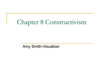 Chapter 8 Constructivism Amy Smith-Visualizer 