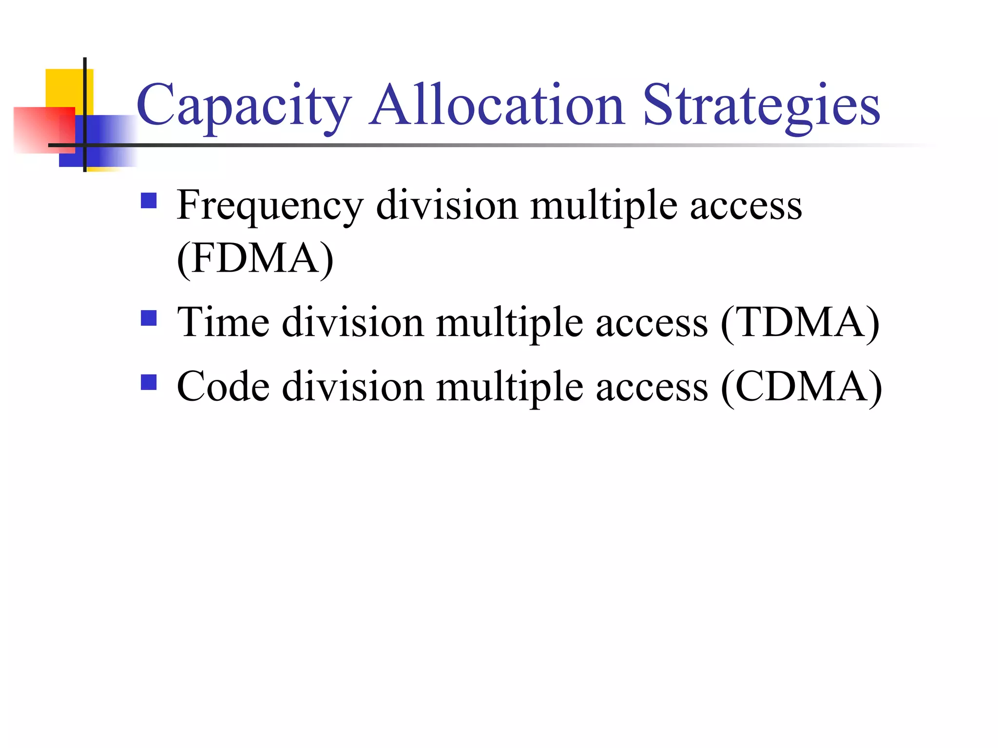 Capacity Allocation Strategies Frequency division multiple access (FDMA) Time division multiple access (TDMA) Code division multiple access (CDMA) 
