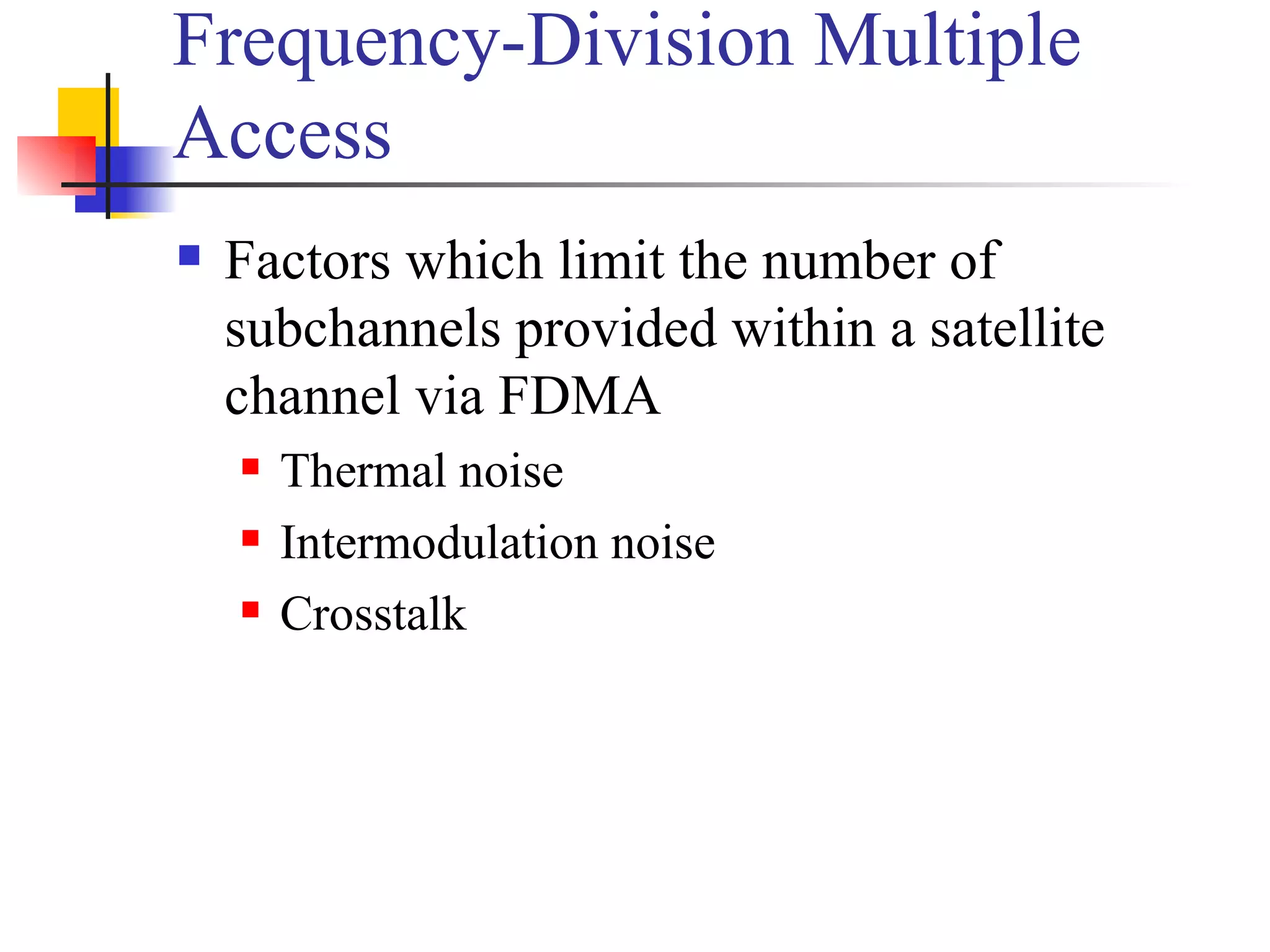 Frequency-Division Multiple Access Factors which limit the number of subchannels provided within a satellite channel via FDMA Thermal noise Intermodulation noise Crosstalk 