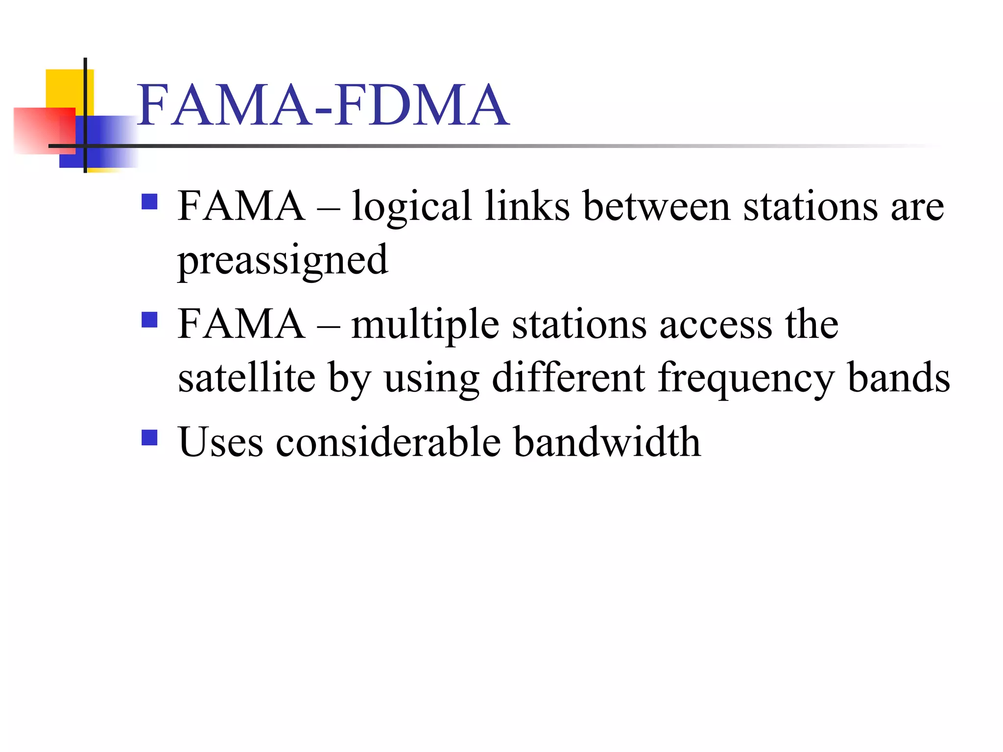 FAMA-FDMA FAMA – logical links between stations are preassigned FAMA – multiple stations access the satellite by using different frequency bands Uses considerable bandwidth 