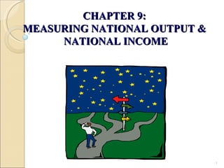 CHAPTER 9:  MEASURING NATIONAL OUTPUT &  NATIONAL INCOME 