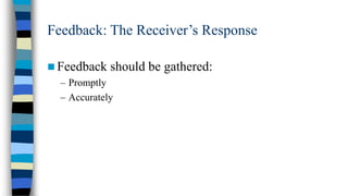 Feedback: The Receiver’s Response
 Feedback should
– Promptly
– Accurately

be gathered:

 