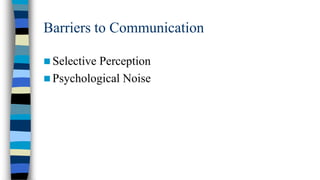 Barriers to Communication
 Selective

Perception
 Psychological Noise

 