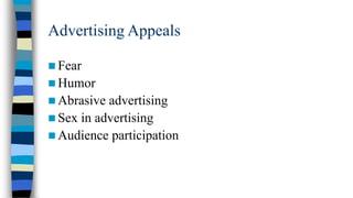 Advertising Appeals
 Fear
 Humor
 Abrasive

advertising
 Sex in advertising
 Audience participation

 
