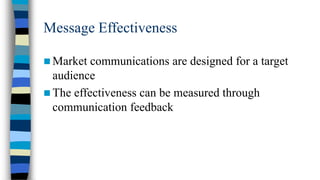 Message Effectiveness
 Market

communications are designed for a target
audience
 The effectiveness can be measured through
communication feedback

 
