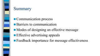 Summary
 Communication

process
 Barriers to communication
 Modes of designing an effective message
 Effective advertising appeals
 Feedback importance for message effectiveness

 