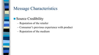 Message Characteristics
 Source Credibility
– Reputation of the retailer
– Consumer’s previous experience with product
– Reputation of the medium

 