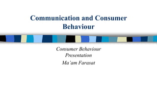 Communication and Consumer
Behaviour
Consumer Behaviour
Presentation
Ma’am Farasat

 